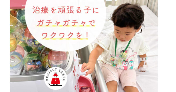 全国の病院で頑張る子ども達をガチャガチャで応援したい!!