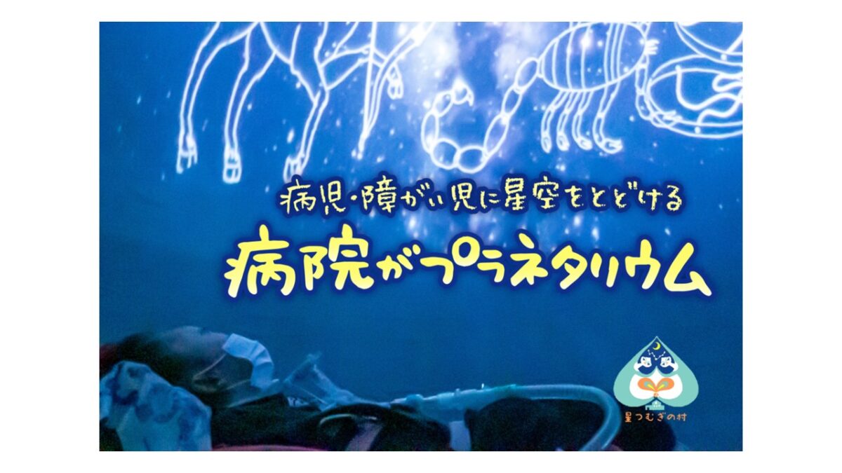 みんなで一緒に星を見よう～病児・障がい児に星空を届ける 「病院がプラネタリウム」
