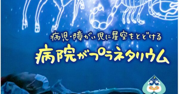みんなで一緒に星を見よう～病児・障がい児に星空を届ける 「病院がプラネタリウム」