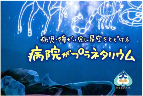 みんなで一緒に星を見よう～病児・障がい児に星空を届ける 「病院がプラネタリウム」